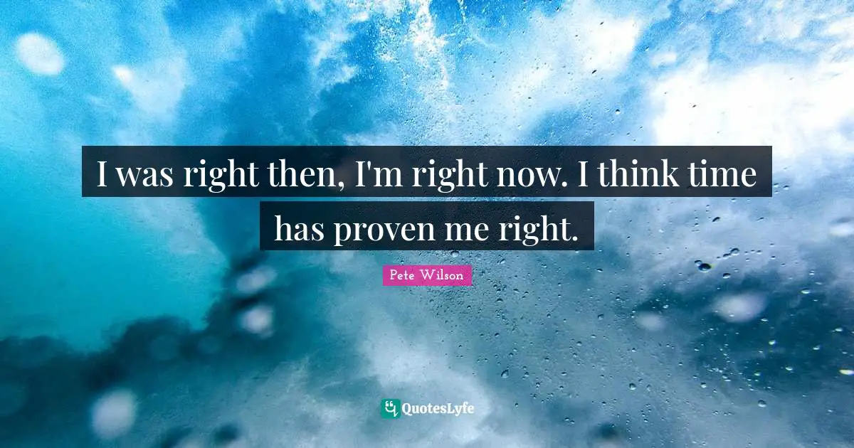 I was right then, I'm right now. I think time has proven me right.