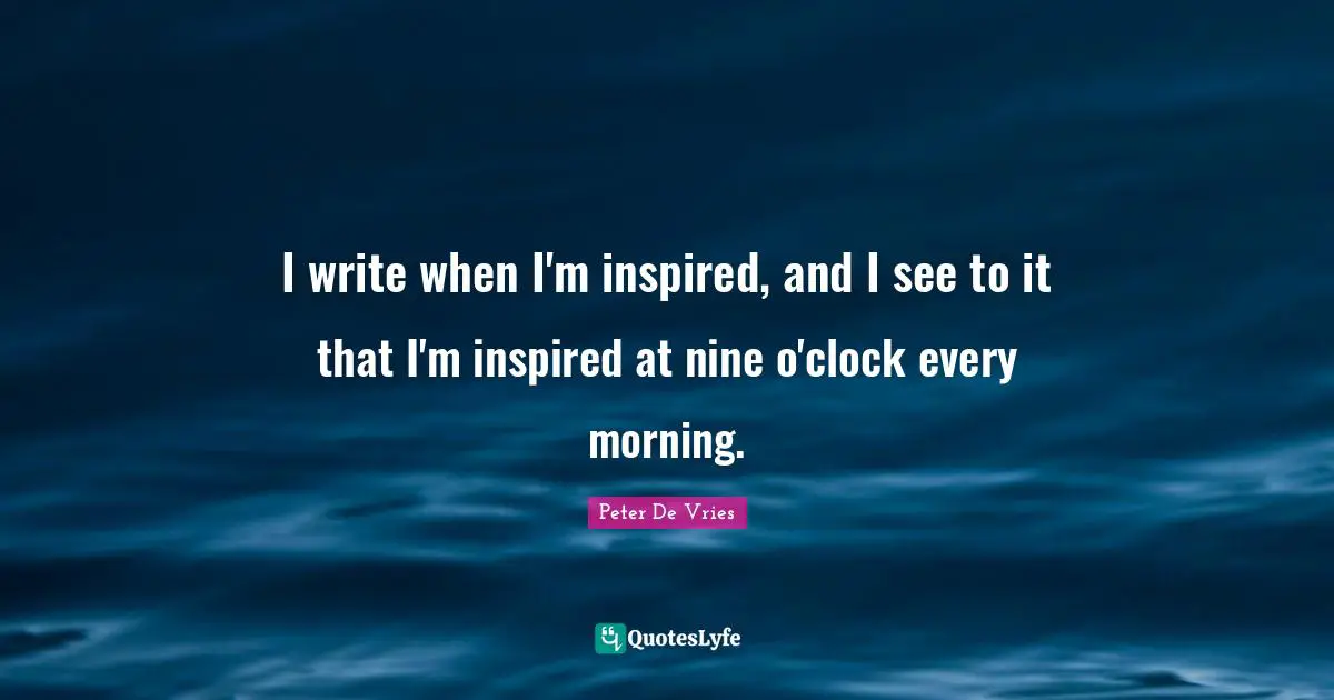 Clock Quotes: "I write when I'm inspired, and I see to it that I'm inspired at nine o'clock every morning."