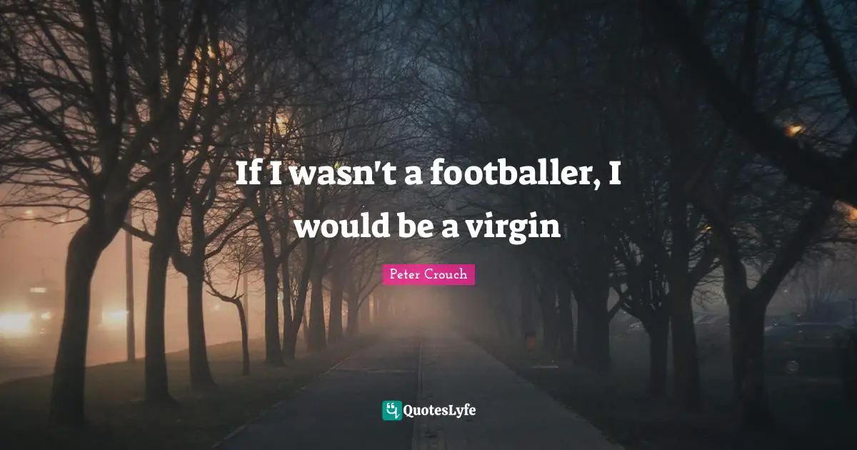 If I wasn't a footballer, I would be a virgin