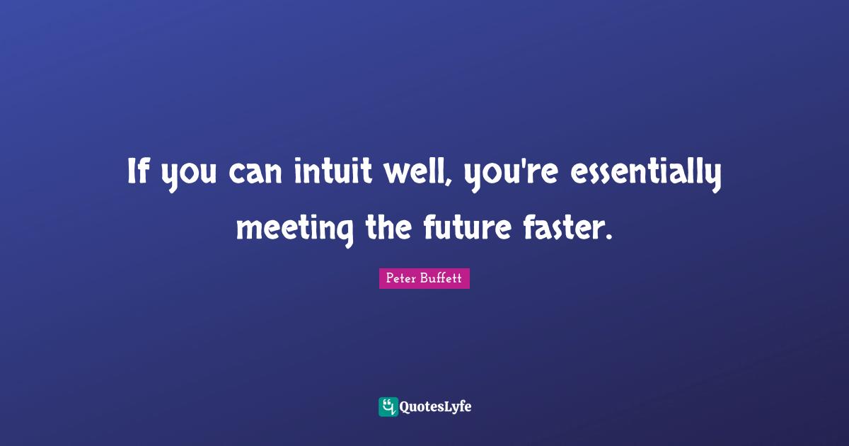 Peter Buffett Quotes: "If you can intuit well, you're essentially meeting the future faster."