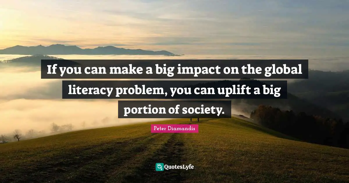 If you can make a big impact on the global literacy problem, you can uplift a big portion of society.