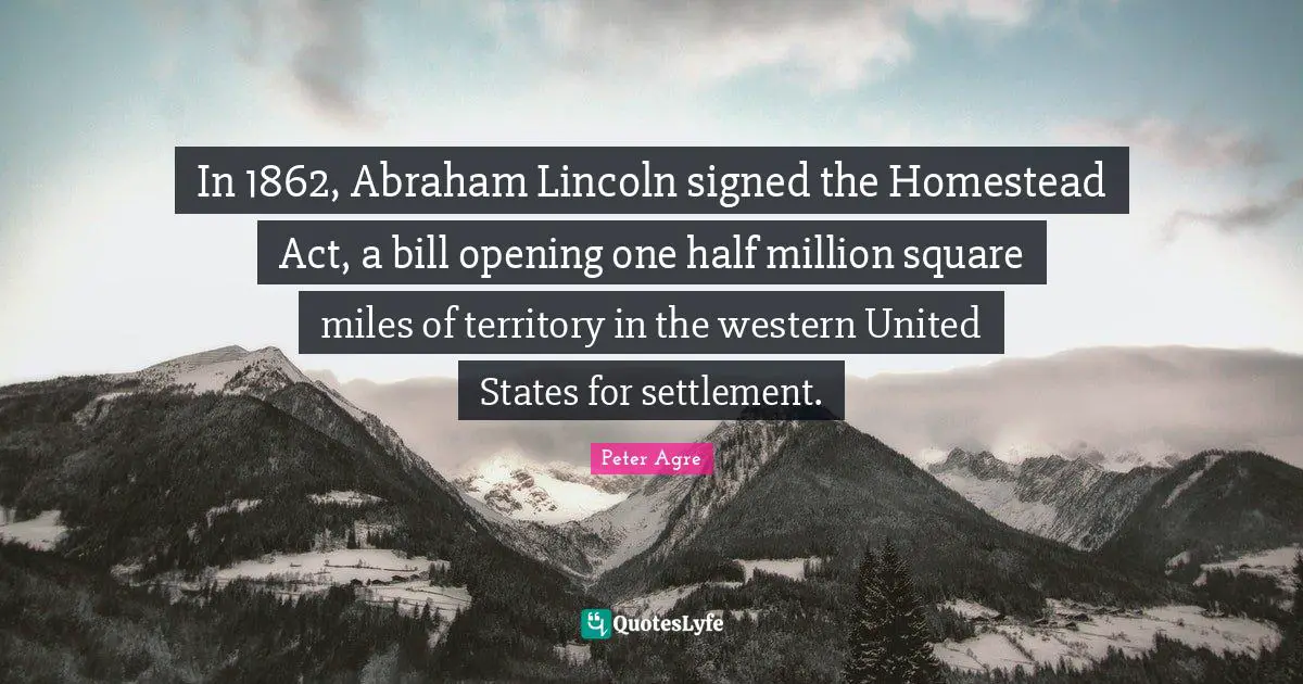 One Half Quotes: "In 1862, Abraham Lincoln signed the Homestead Act, a bill opening one half million square miles of territory in the western United States for settlement."
