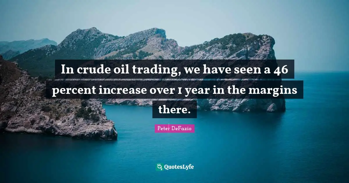 Peter DeFazio Quotes: "In crude oil trading, we have seen a 46 percent increase over 1 year in the margins there."