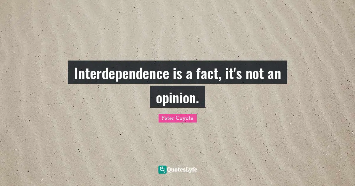 Interdependence is a fact, it's not an opinion.