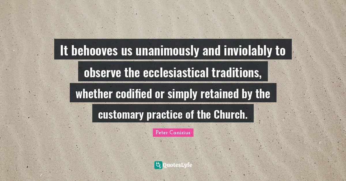 It behooves us unanimously and inviolably to observe the ecclesiastical traditions, whether codified or simply retained by the customary practice of the Church.