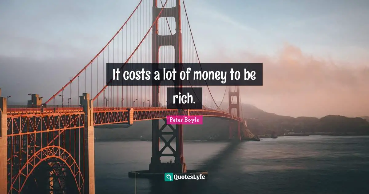 It costs a lot of money to be rich.