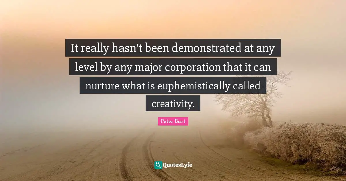 It really hasn't been demonstrated at any level by any major corporation that it can nurture what is euphemistically called creativity.