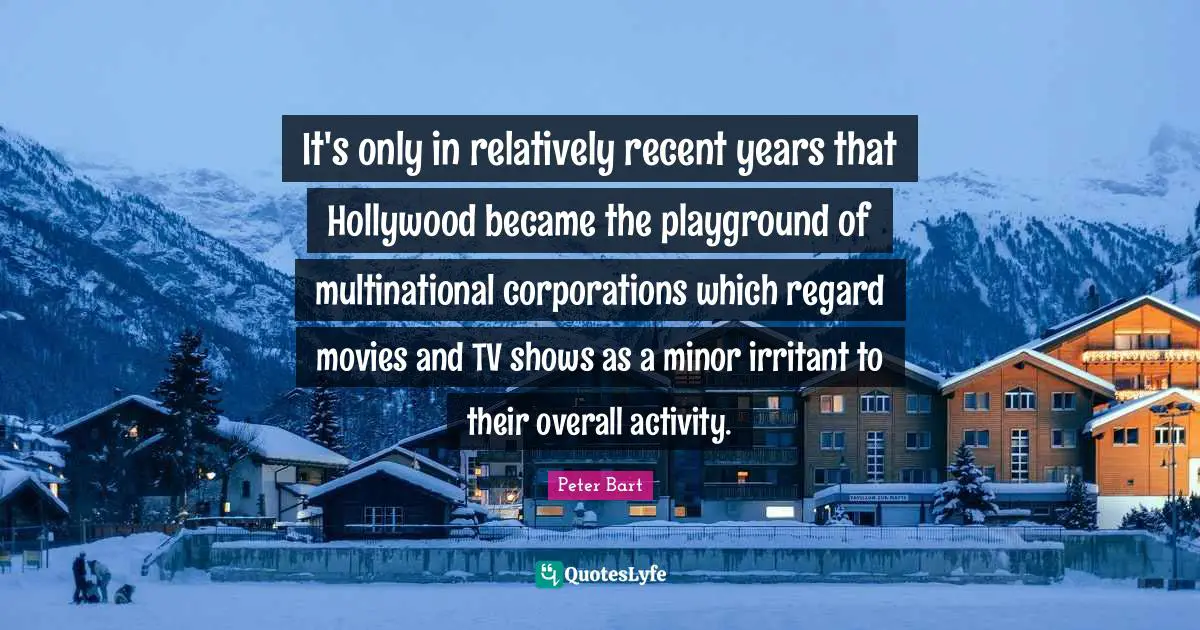 Regard Quotes: "It's only in relatively recent years that Hollywood became the playground of multinational corporations which regard movies and TV shows as a minor irritant to their overall activity."