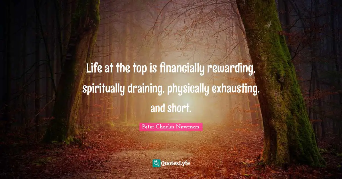 Life at the top is financially rewarding, spiritually draining, physically exhausting, and short.