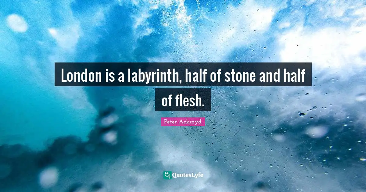 London is a labyrinth, half of stone and half of flesh.