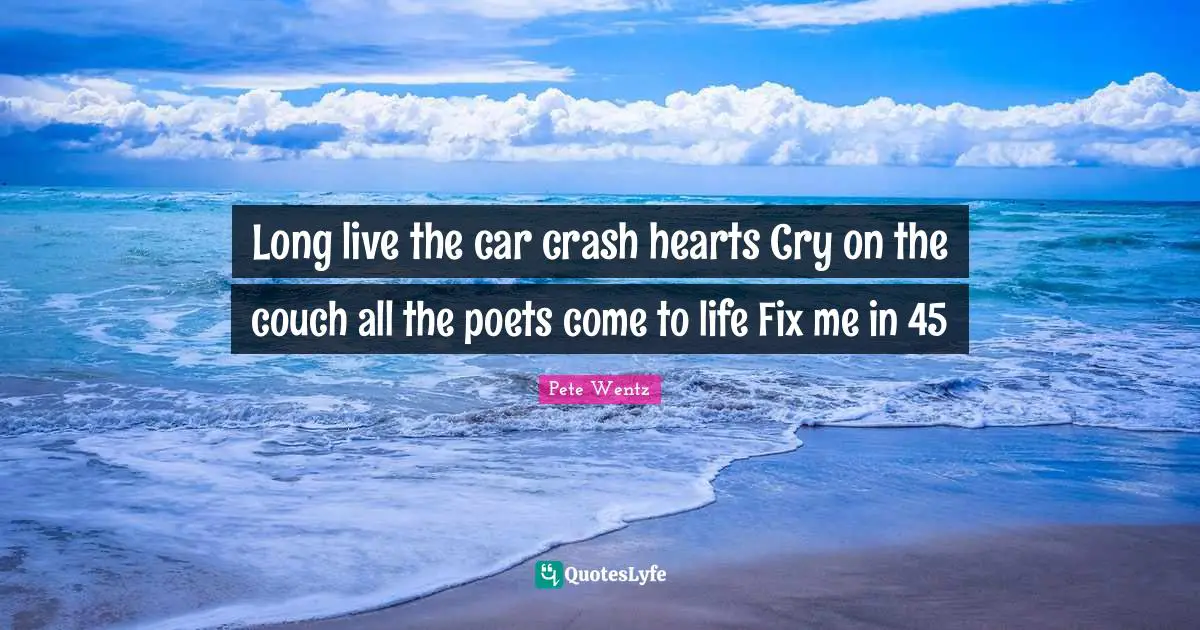 Long live the car crash hearts Cry on the couch all the poets come to life Fix me in 45