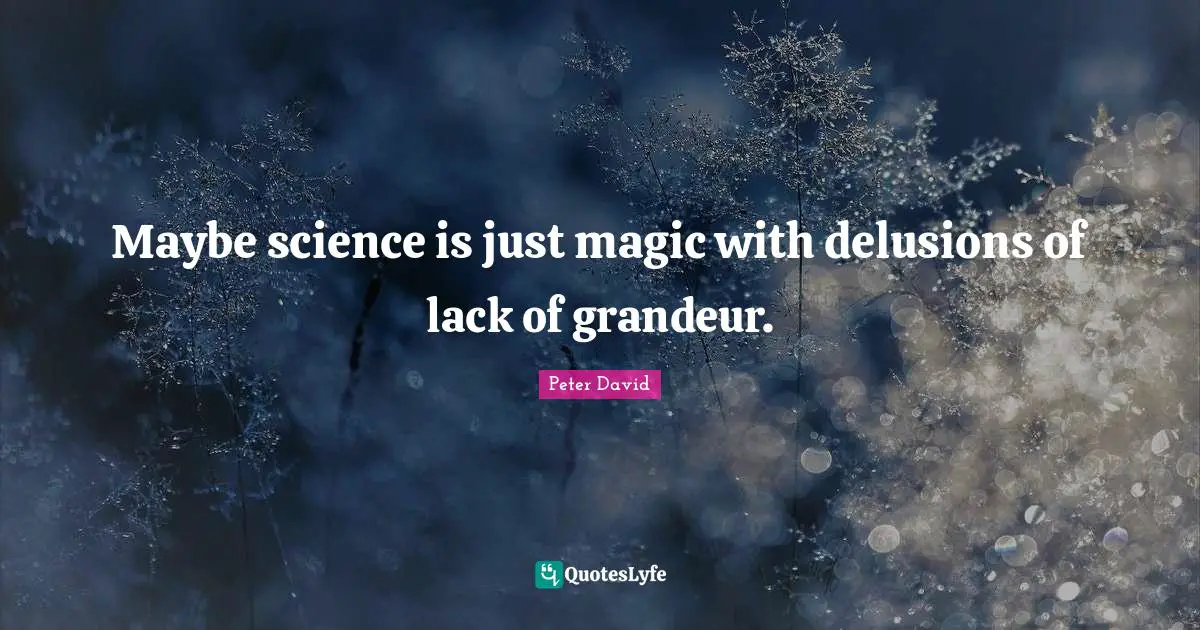 Maybe science is just magic with delusions of lack of grandeur.