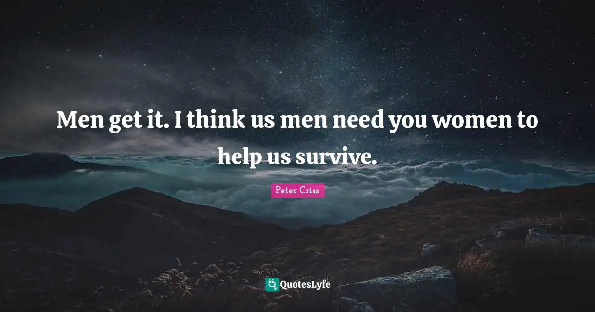 Men get it. I think us men need you women to help us survive.