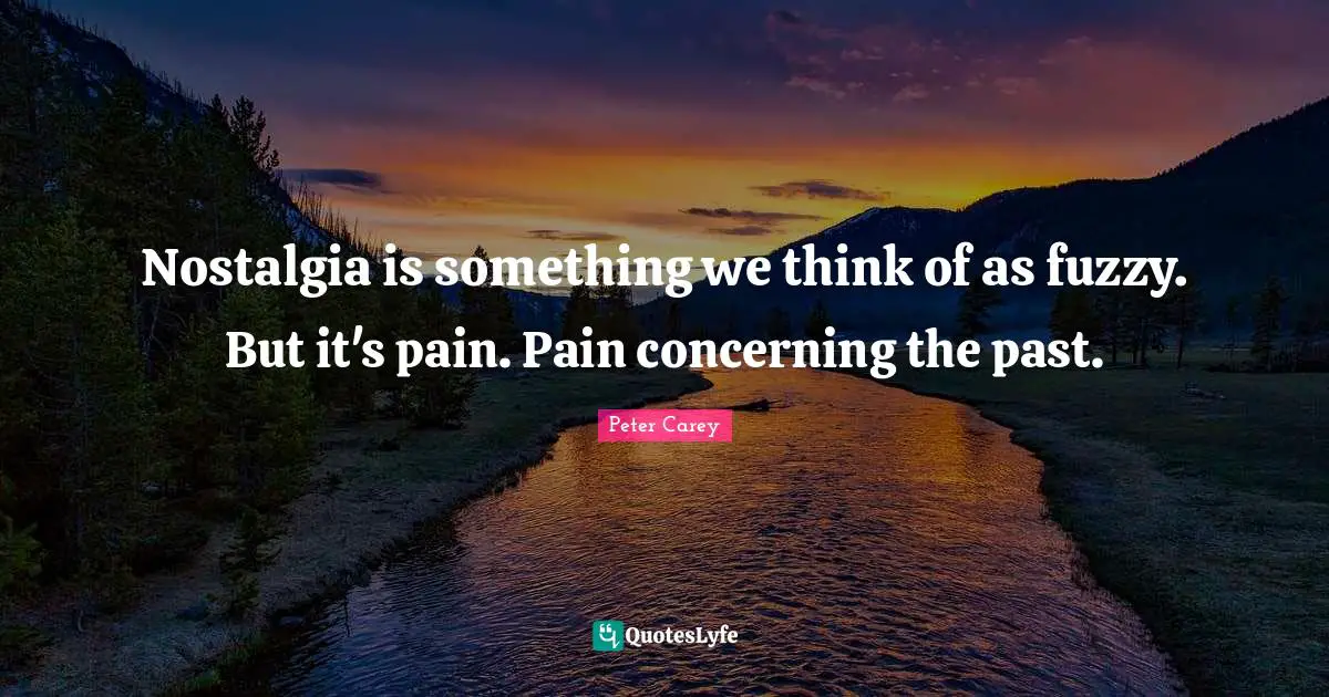 Nostalgia is something we think of as fuzzy. But it's pain. Pain concerning the past.