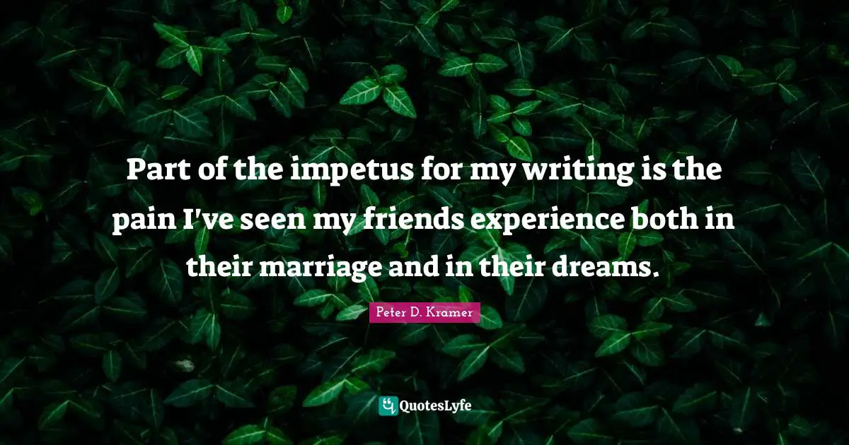 Part of the impetus for my writing is the pain I've seen my friends experience both in their marriage and in their dreams.