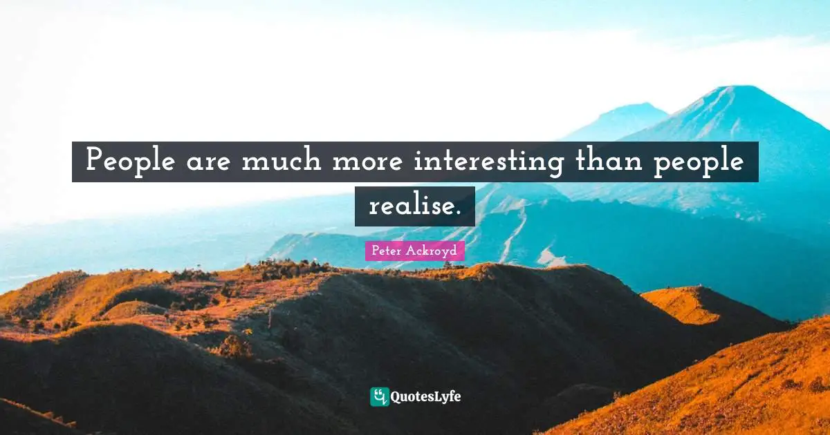 People are much more interesting than people realise.