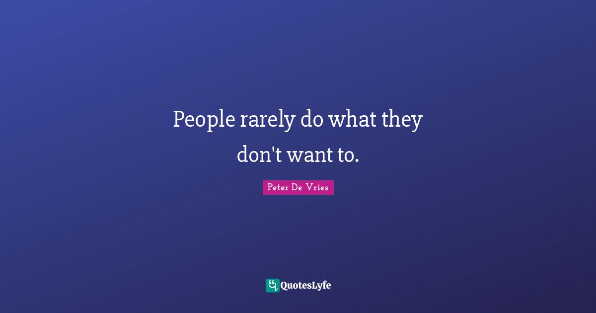People rarely do what they don't want to.