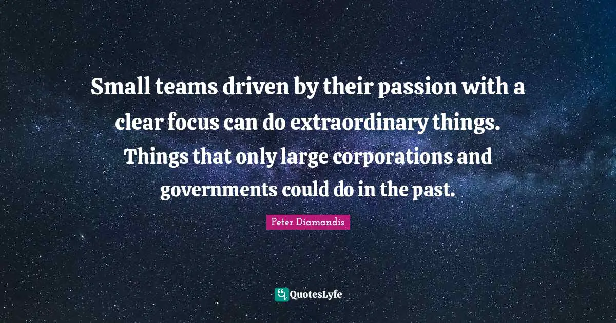 Extraordinary Things Quotes: "Small teams driven by their passion with a clear focus can do extraordinary things. Things that only large corporations and governments could do in the past."