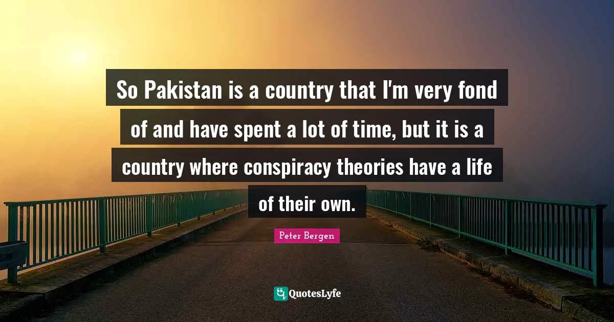 So Pakistan is a country that I'm very fond of and have spent a lot of time, but it is a country where conspiracy theories have a life of their own.