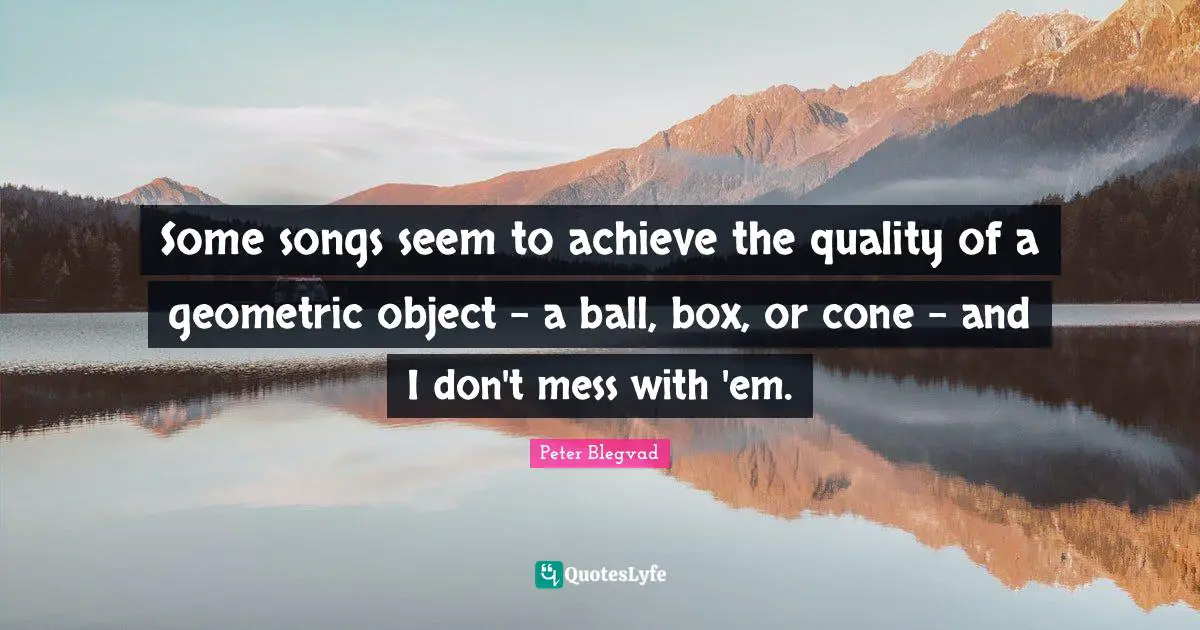 Some songs seem to achieve the quality of a geometric object - a ball, box, or cone - and I don't mess with 'em.