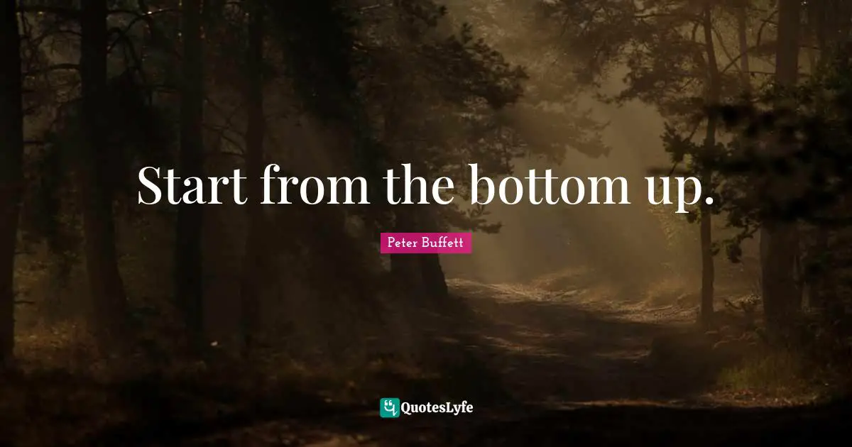 Peter Buffett Quotes: "Start from the bottom up."