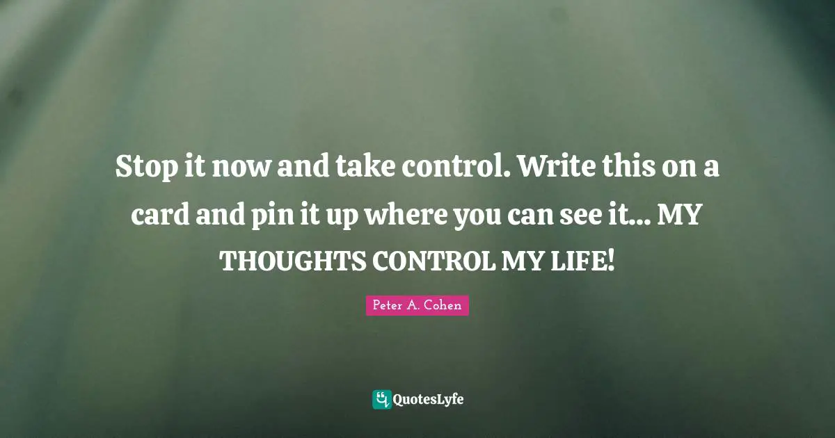 Stop it now and take control. Write this on a card and pin it up where you can see it... MY THOUGHTS CONTROL MY LIFE!