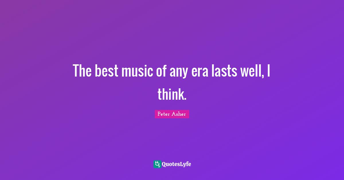 The best music of any era lasts well, I think.