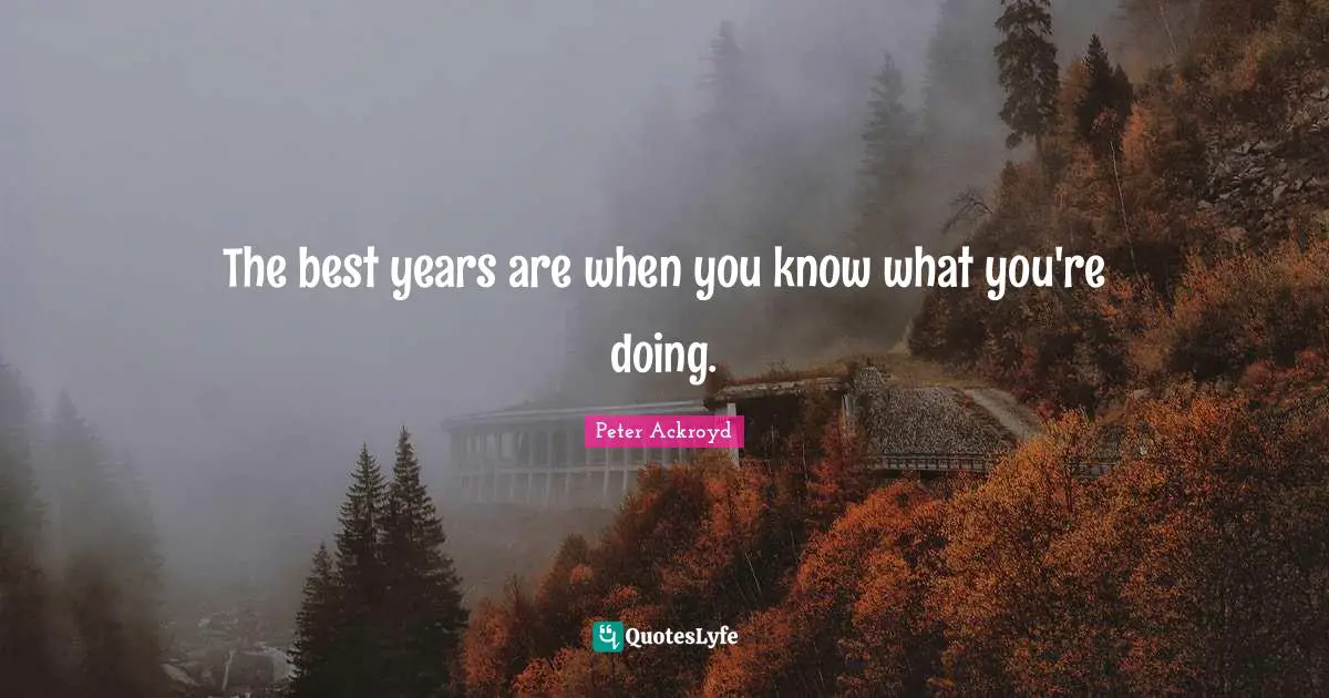 The best years are when you know what you're doing.