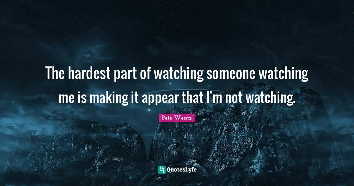 The hardest part of watching someone watching me is making it appear that I'm not watching.