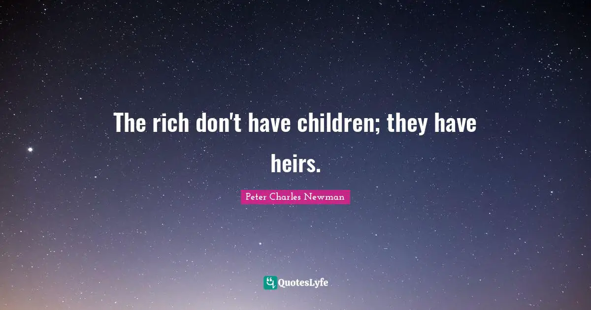 The rich don't have children; they have heirs.