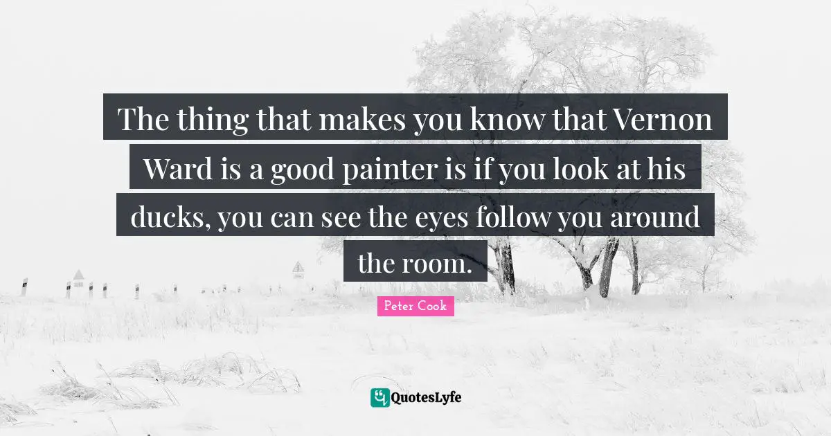 The thing that makes you know that Vernon Ward is a good painter is if you look at his ducks, you can see the eyes follow you around the room.