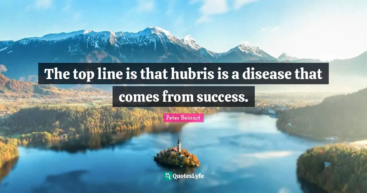 The top line is that hubris is a disease that comes from success.