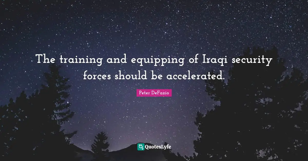 The training and equipping of Iraqi security forces should be accelerated.