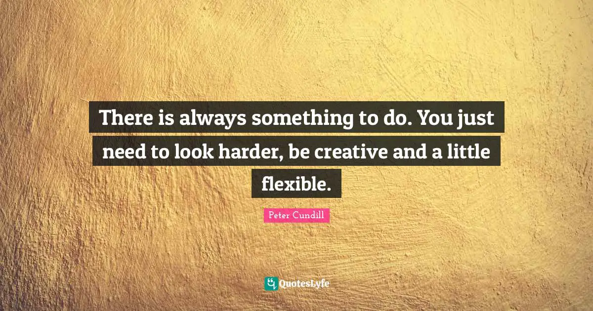 There is always something to do. You just need to look harder, be creative and a little flexible.