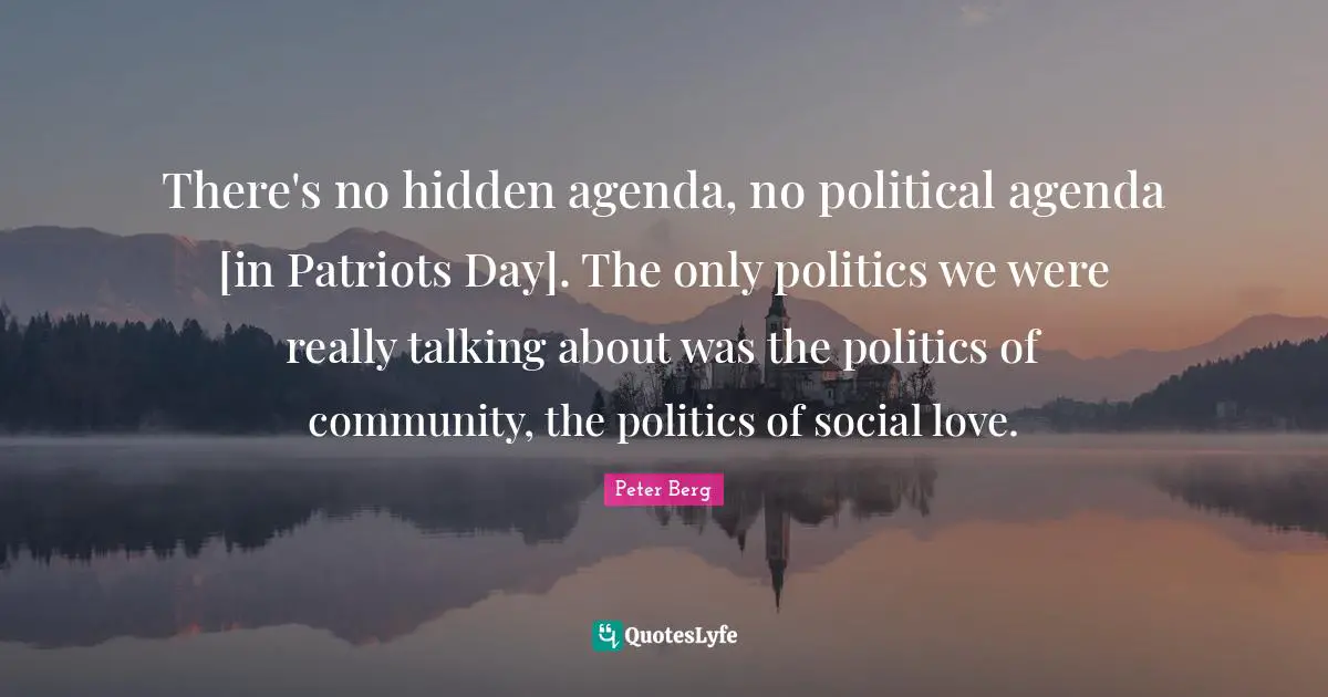There's no hidden agenda, no political agenda [in Patriots Day]. The only politics we were really talking about was the politics of community, the politics of social love.