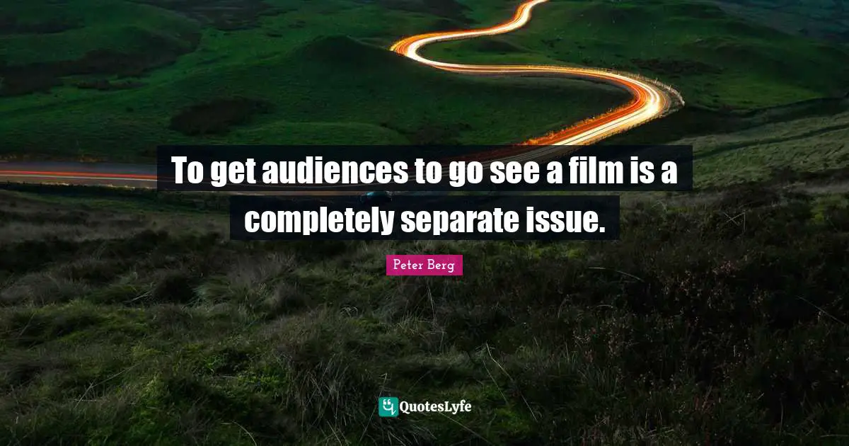 To get audiences to go see a film is a completely separate issue.
