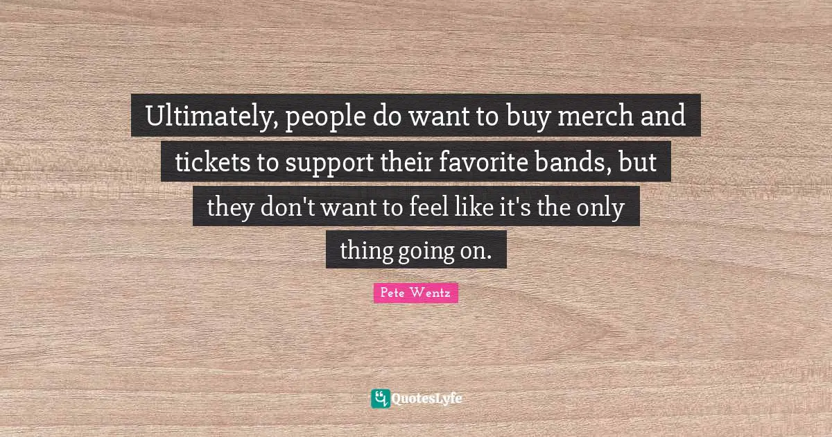 Ultimately, people do want to buy merch and tickets to support their favorite bands, but they don't want to feel like it's the only thing going on.