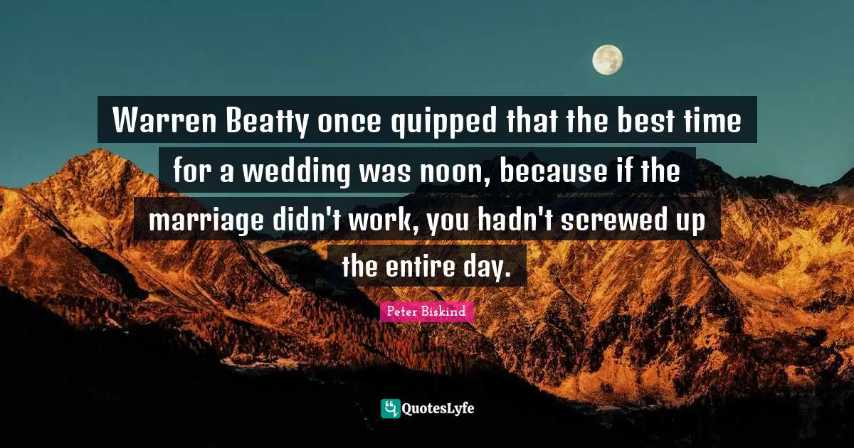 Warren Beatty once quipped that the best time for a wedding was noon, because if the marriage didn't work, you hadn't screwed up the entire day.