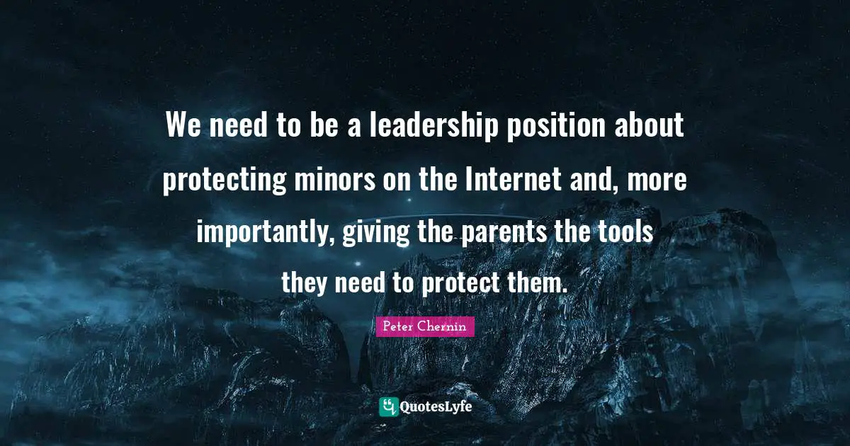 We need to be a leadership position about protecting minors on the Internet and, more importantly, giving the parents the tools they need to protect them.