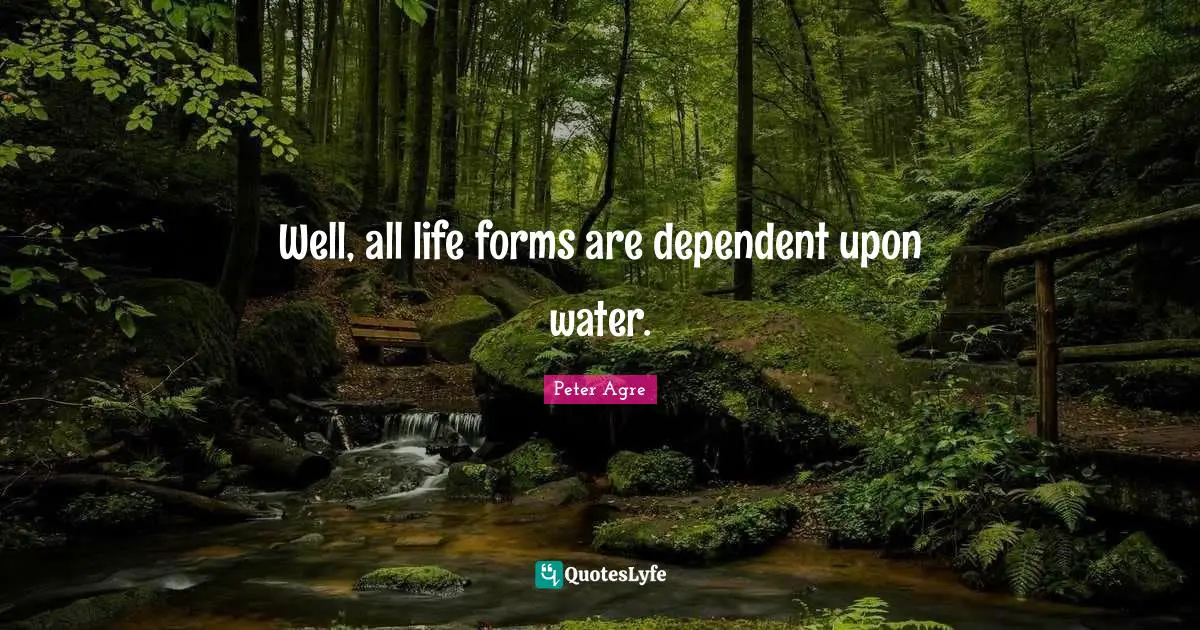 Well, all life forms are dependent upon water.