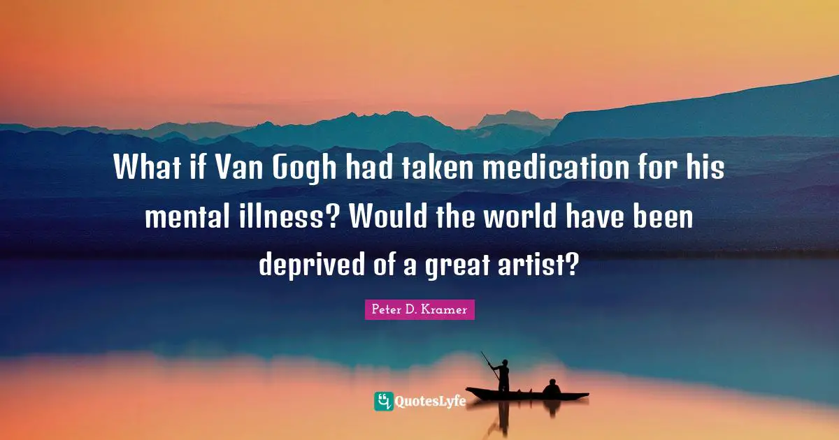 What if Van Gogh had taken medication for his mental illness? Would the world have been deprived of a great artist?