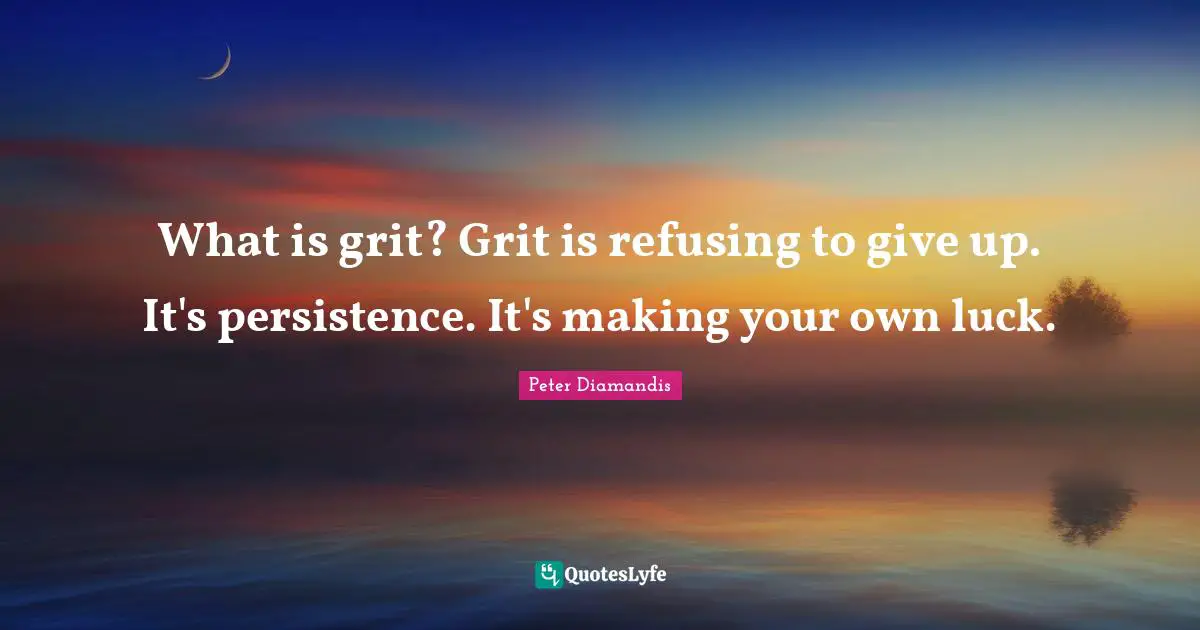 Grit Quotes: "What is grit? Grit is refusing to give up. It's persistence. It's making your own luck."