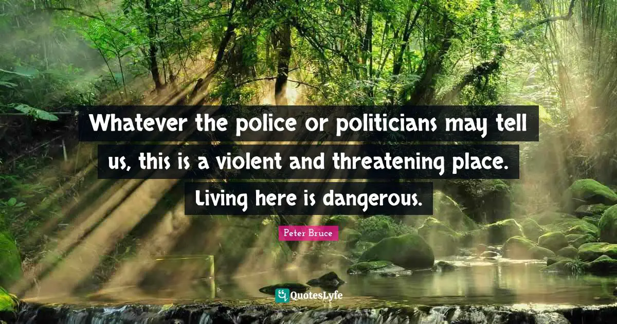 Whatever the police or politicians may tell us, this is a violent and threatening place. Living here is dangerous.