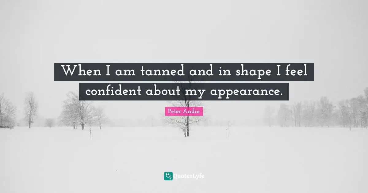 Peter Andre Quotes: "When I am tanned and in shape I feel confident about my appearance."