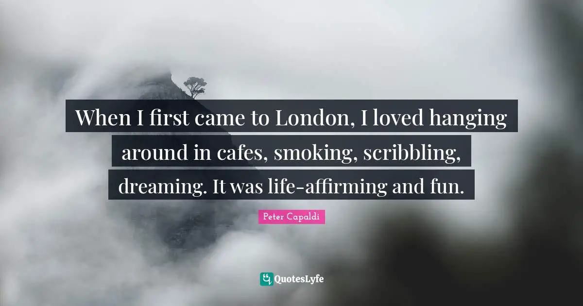 When I first came to London, I loved hanging around in cafes, smoking, scribbling, dreaming. It was life-affirming and fun.