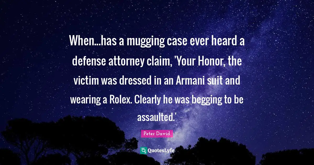 Attorney Quotes: "When...has a mugging case ever heard a defense attorney claim, 'Your Honor, the victim was dressed in an Armani suit and wearing a Rolex. Clearly he was begging to be assaulted.'"