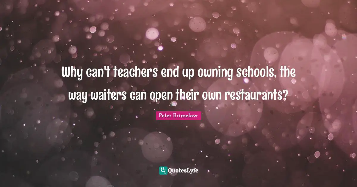 Why can't teachers end up owning schools, the way waiters can open their own restaurants?