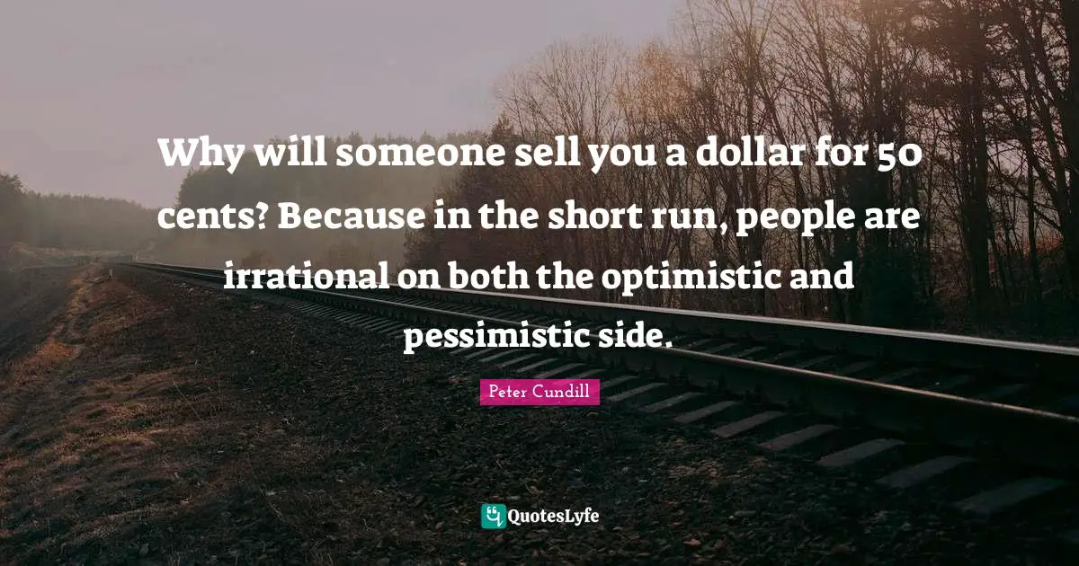 Why will someone sell you a dollar for 50 cents? Because in the short run, people are irrational on both the optimistic and pessimistic side.