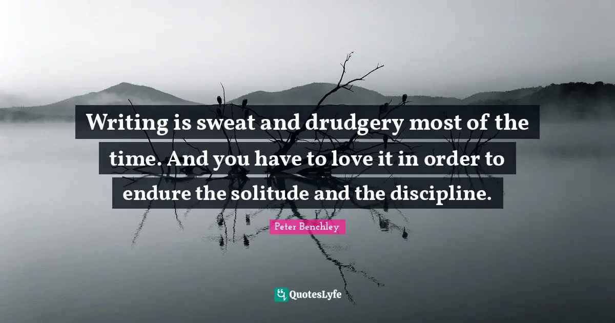 Drudgery Quotes: "Writing is sweat and drudgery most of the time. And you have to love it in order to endure the solitude and the discipline."