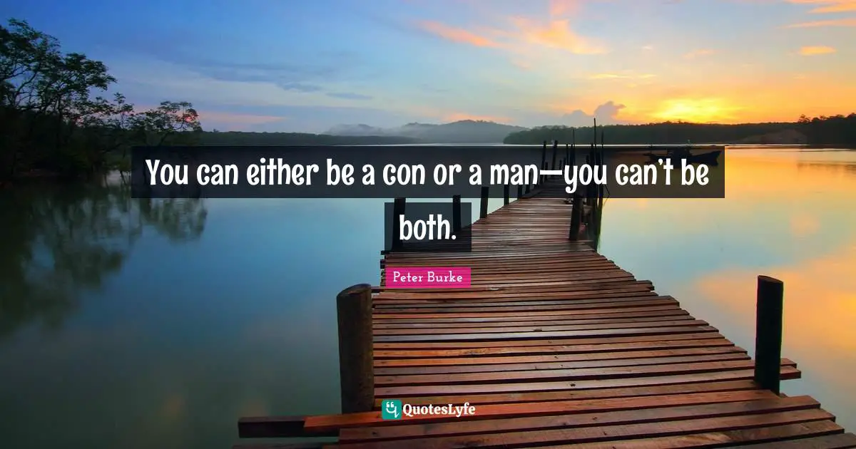 You can either be a con or a man—you can’t be both.